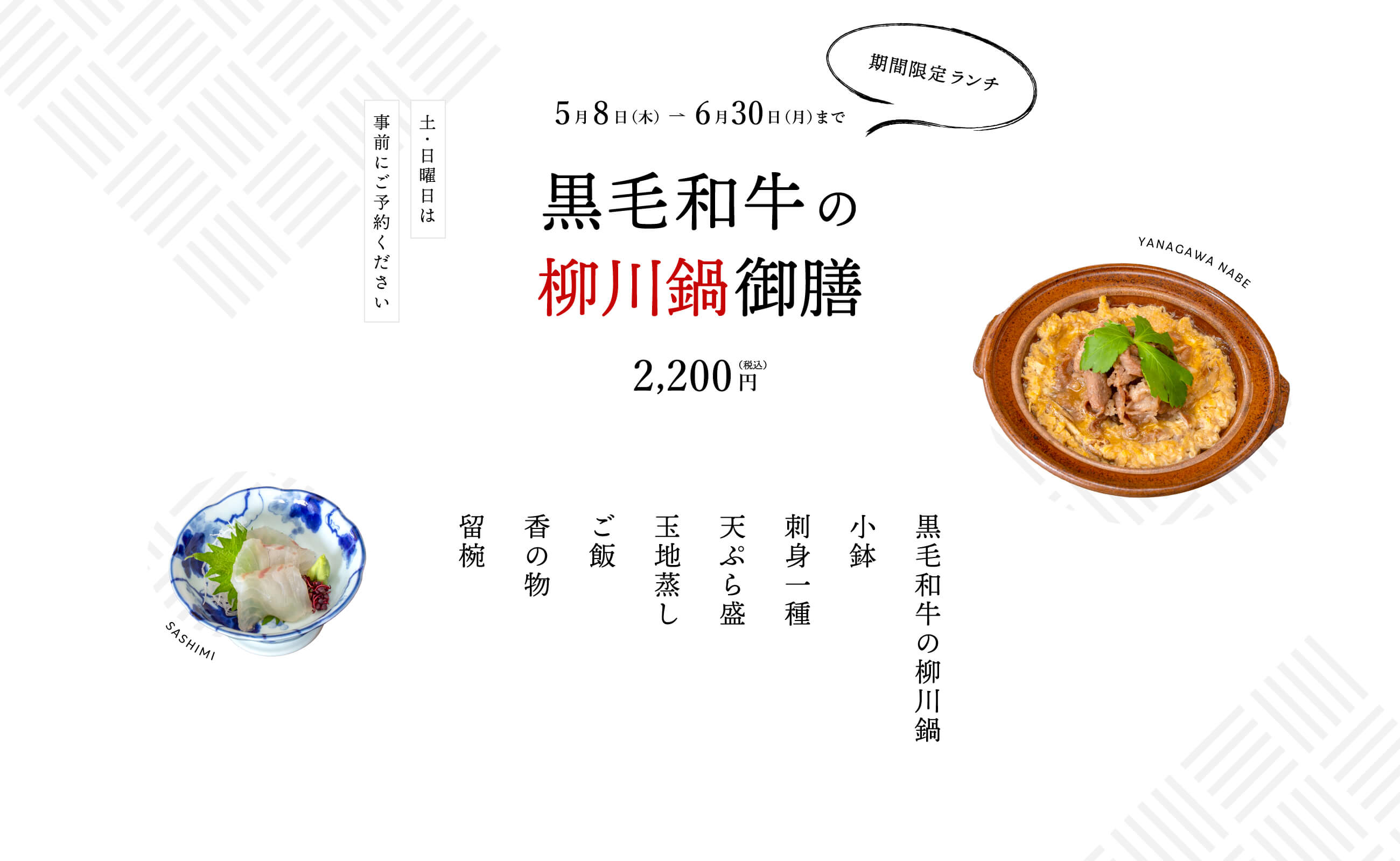 期間限定ランチ2025年5月8日（木）〜6月30日（月）［土日は要予約］黒毛和牛の柳川鍋御膳／2,200円（税込）／［お品書き］黒毛和牛の柳川鍋・小鉢・刺身一種・天ぷら盛・玉地蒸し・ご飯・香の物・留椀