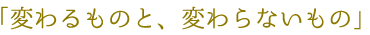 変わるものと、変わらないもの