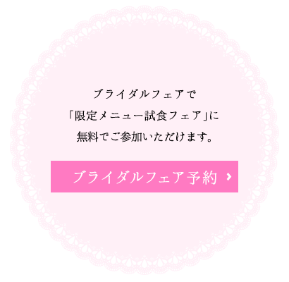 ブライダルフェアで「限定メニュー試食フェア」に無料でご参加いただけます。／ブライダルフェア予約